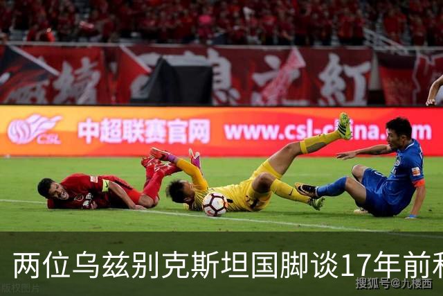 两位乌兹别克斯坦国脚谈17年前和C罗合影：出人意料，非常难忘