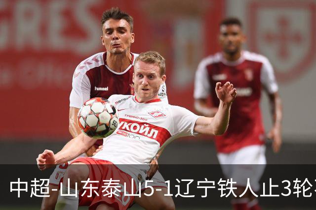 中超-山东泰山5-1辽宁铁人止3轮不胜暂升第四 泽卡2射1传瓦科双响