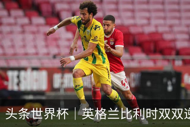 头条世界杯｜英格兰比利时双双逆转：落后不可怕，谁菜谁尴尬