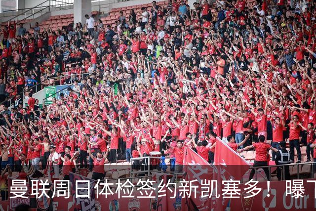 曼联周日体检签约新凯塞多！曝下赛季培养计划，卡里克暂时用不上
