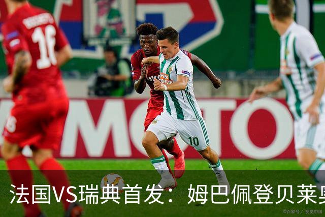 法国VS瑞典首发：姆巴佩登贝莱奥利塞 伊萨克约克雷斯
