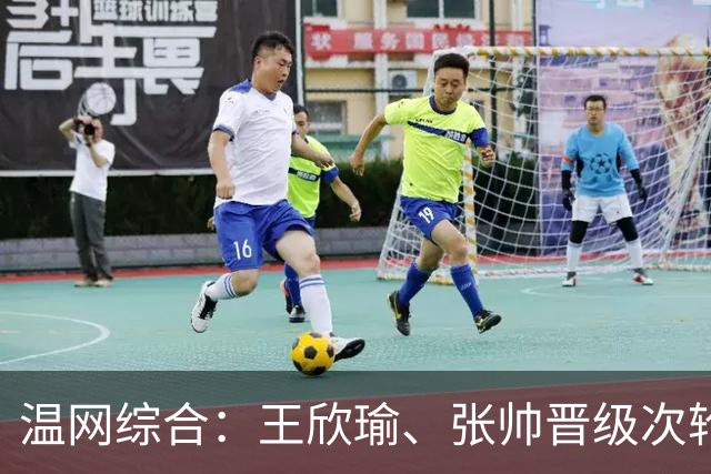 温网综合：王欣瑜、张帅晋级次轮 郑钦文、吴易昺“一轮游”