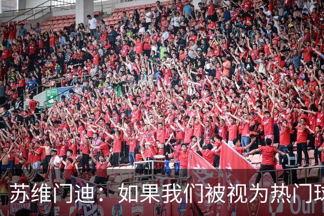 苏维门迪：如果我们被视为热门球队，那是因为这是我们应得的