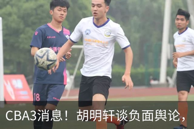 CBA3消息！胡明轩谈负面舆论，张镇麟称赞王哲林，山西新帅非杨鸣！